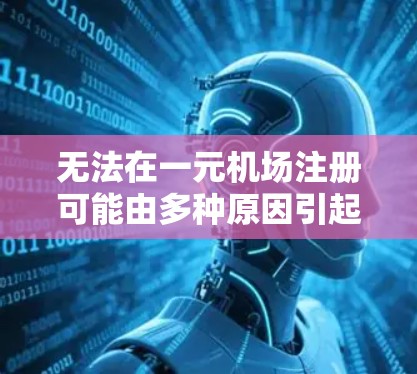 无法在一元机场注册可能由多种原因引起。以下是一步步的解决方案