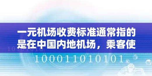 一元机场收费标准通常指的是在中国内地机场，乘客使用机场设施或服务所需支付的收费标准。以下是对这一主题的详细分析