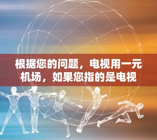 根据您的问题，电视用一元机场，如果您指的是电视节目中使用了一元机场作为场景或主题，以下是一些可能的解释和分析