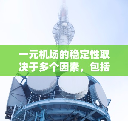 一元机场的稳定性取决于多个因素，包括其设计、运营、维护以及所处的地理环境等。以下是一些关键点来评估一元机场的稳定性